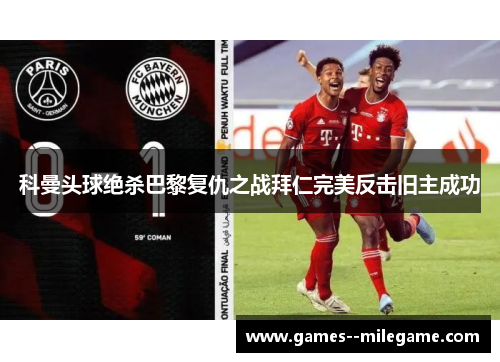 科曼头球绝杀巴黎复仇之战拜仁完美反击旧主成功