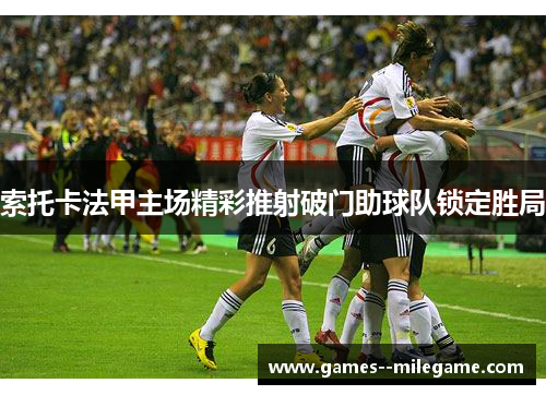 索托卡法甲主场精彩推射破门助球队锁定胜局