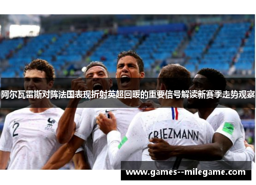 阿尔瓦雷斯对阵法国表现折射英超回暖的重要信号解读新赛季走势观察