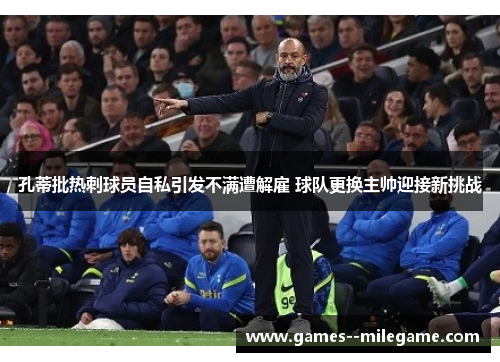 孔蒂批热刺球员自私引发不满遭解雇 球队更换主帅迎接新挑战